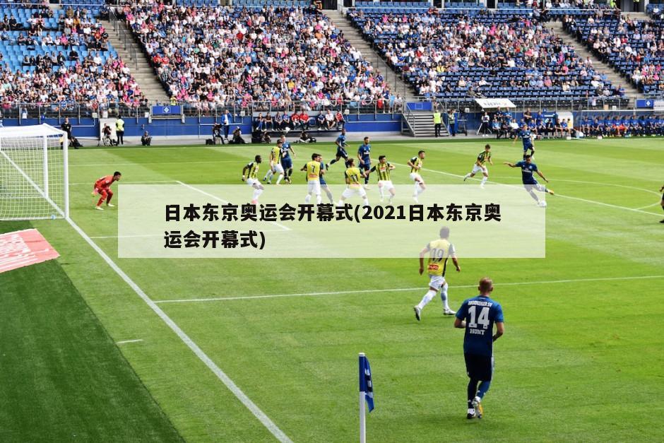 日本东京奥运会开幕式(2021日本东京奥运会开幕式)