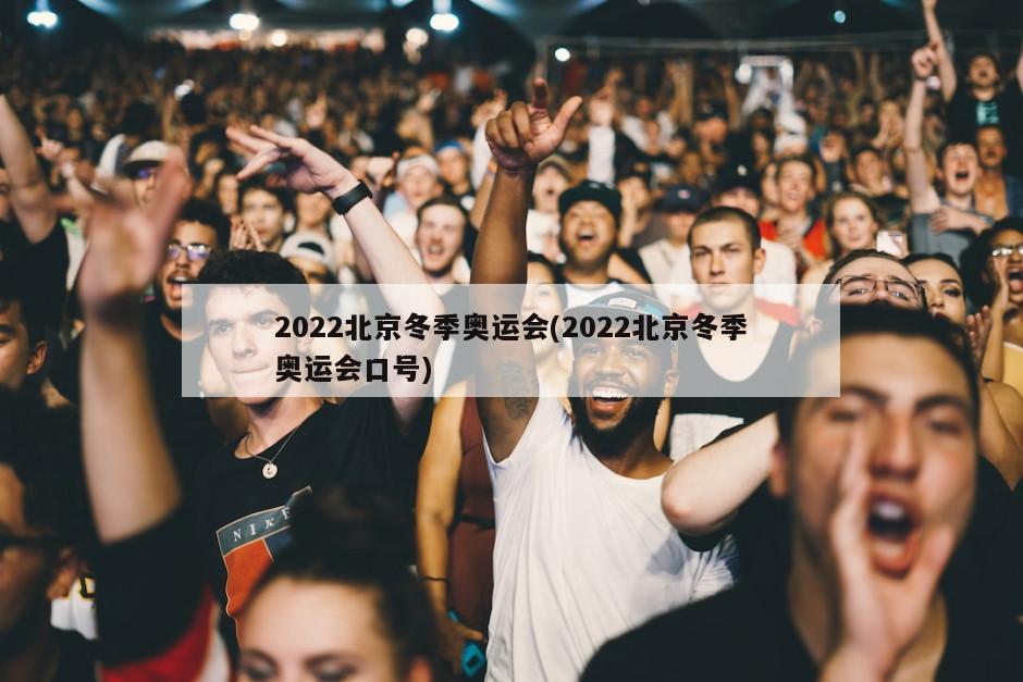 2022北京冬季奥运会(2022北京冬季奥运会口号)