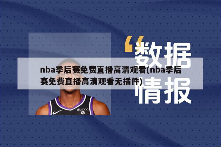 nba季后赛免费直播高清观看(nba季后赛免费直播高清观看无插件)