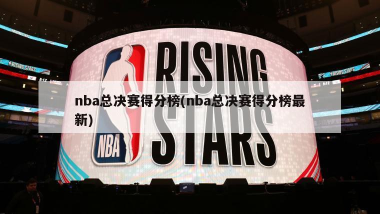 nba总决赛得分榜(nba总决赛得分榜最新)