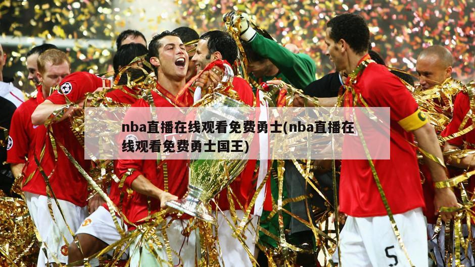 nba直播在线观看免费勇士(nba直播在线观看免费勇士国王)