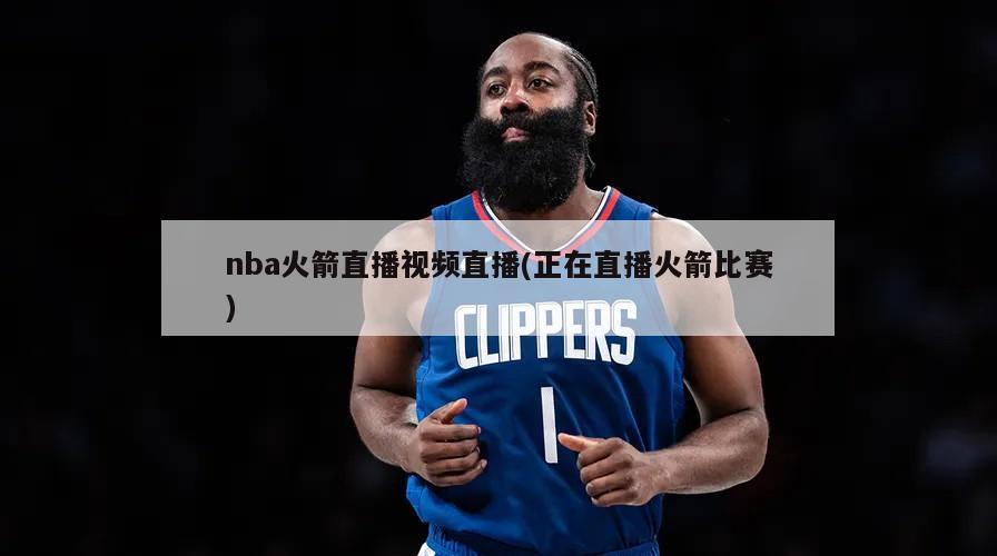 nba火箭直播视频直播(正在直播火箭比赛)