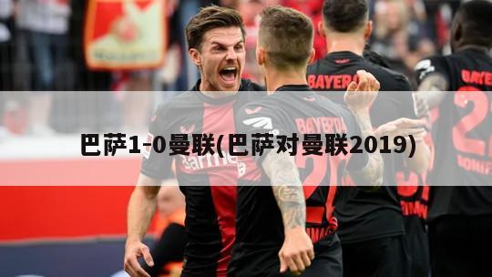 巴萨1-0曼联(巴萨对曼联2019)