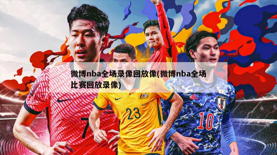 微博nba全场录像回放像(微博nba全场比赛回放录像)