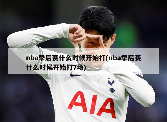 nba季后赛什么时候开始打(nba季后赛什么时候开始打7场)