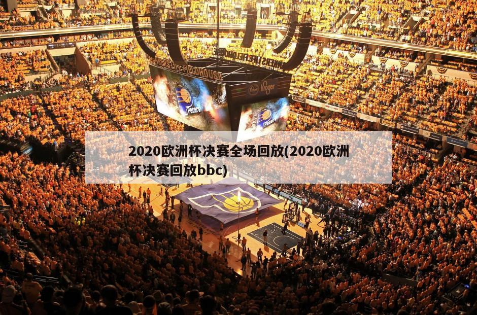 2020欧洲杯决赛全场回放(2020欧洲杯决赛回放bbc)