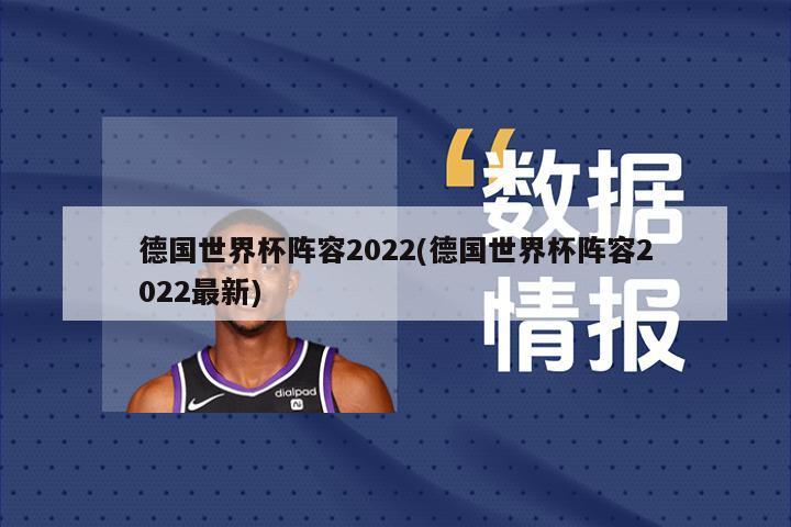 德国世界杯阵容2022(德国世界杯阵容2022最新)