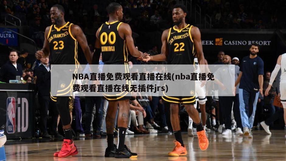 NBA直播免费观看直播在线(nba直播免费观看直播在线无插件jrs)