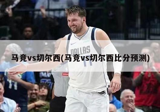 马竞vs切尔西(马竞vs切尔西比分预测)