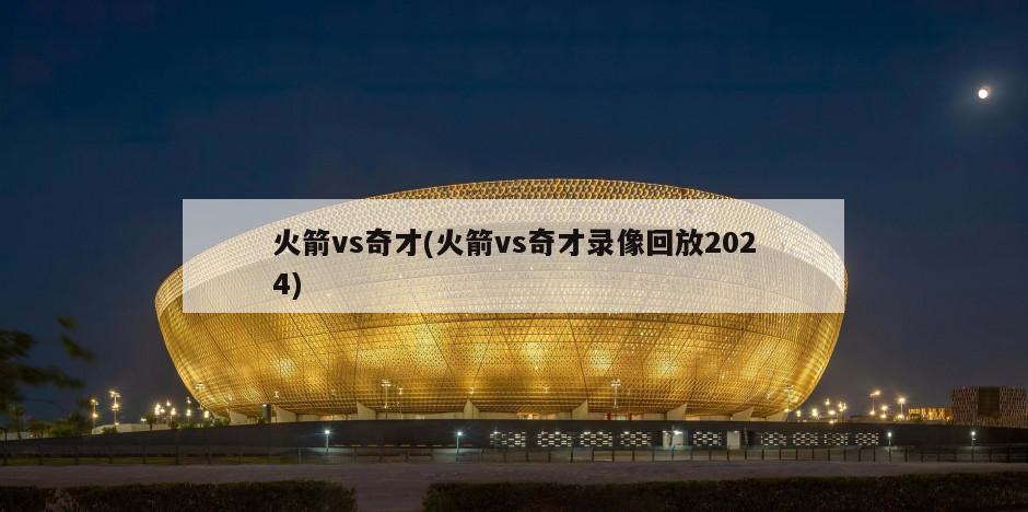 火箭vs奇才(火箭vs奇才录像回放2024)