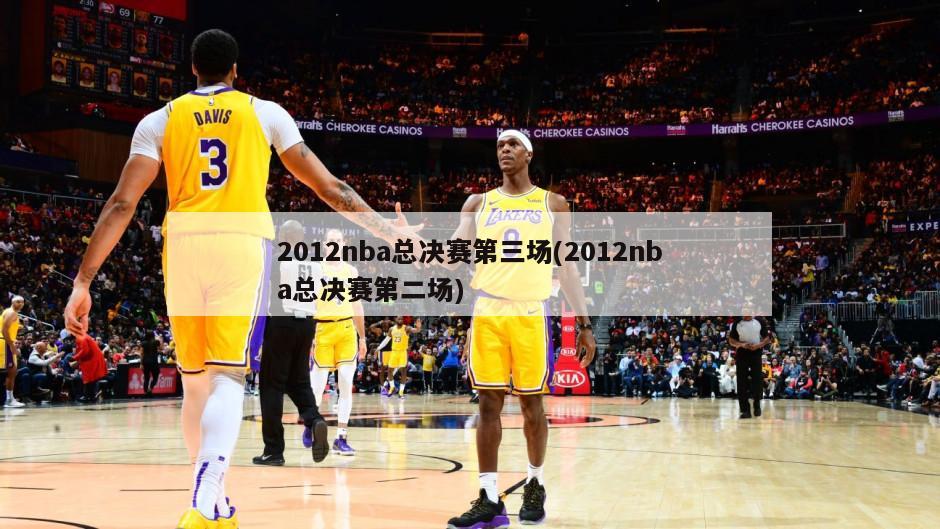 2012nba总决赛第三场(2012nba总决赛第二场)