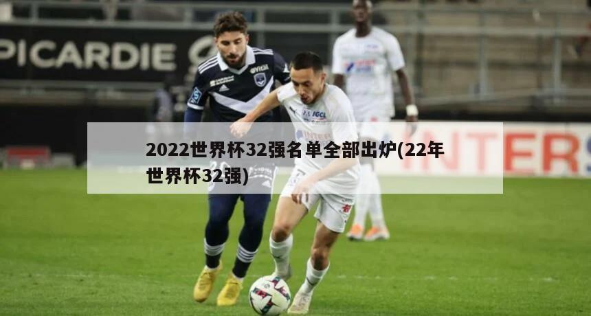 2022世界杯32强名单全部出炉(22年世界杯32强)