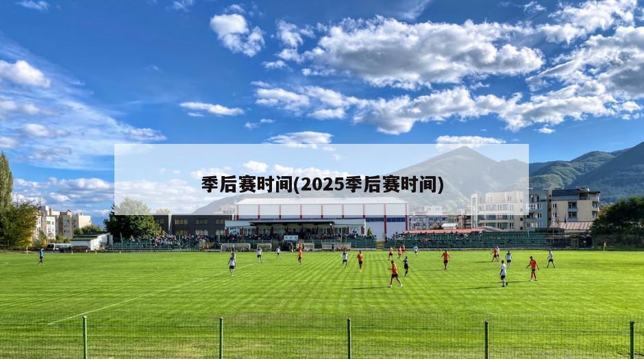 季后赛时间(2025季后赛时间)