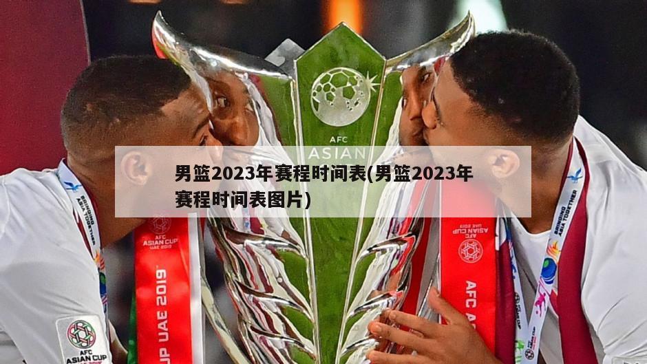 男篮2023年赛程时间表(男篮2023年赛程时间表图片)