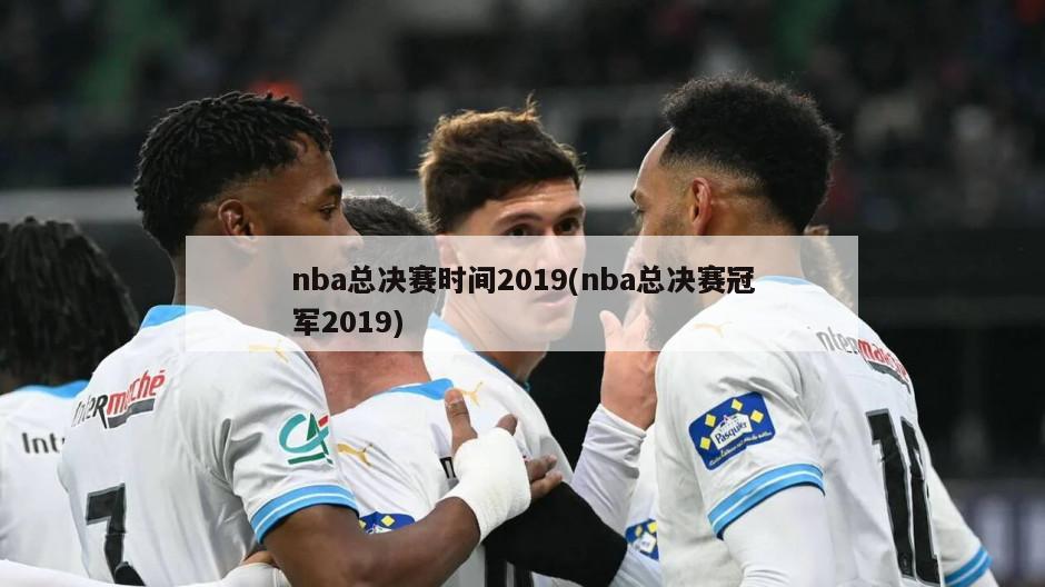 nba总决赛时间2019(nba总决赛冠军2019)