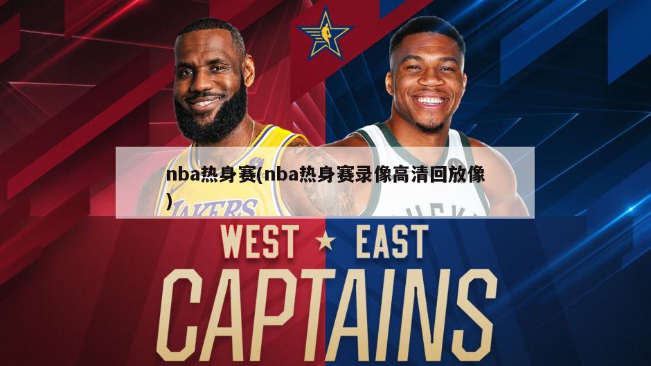 nba热身赛(nba热身赛录像高清回放像)