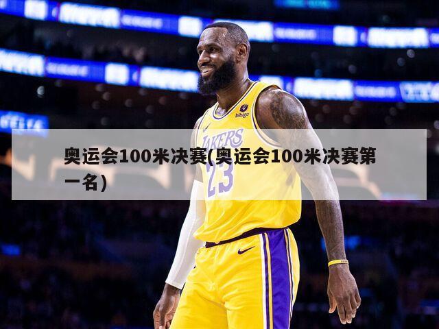 奥运会100米决赛(奥运会100米决赛第一名)