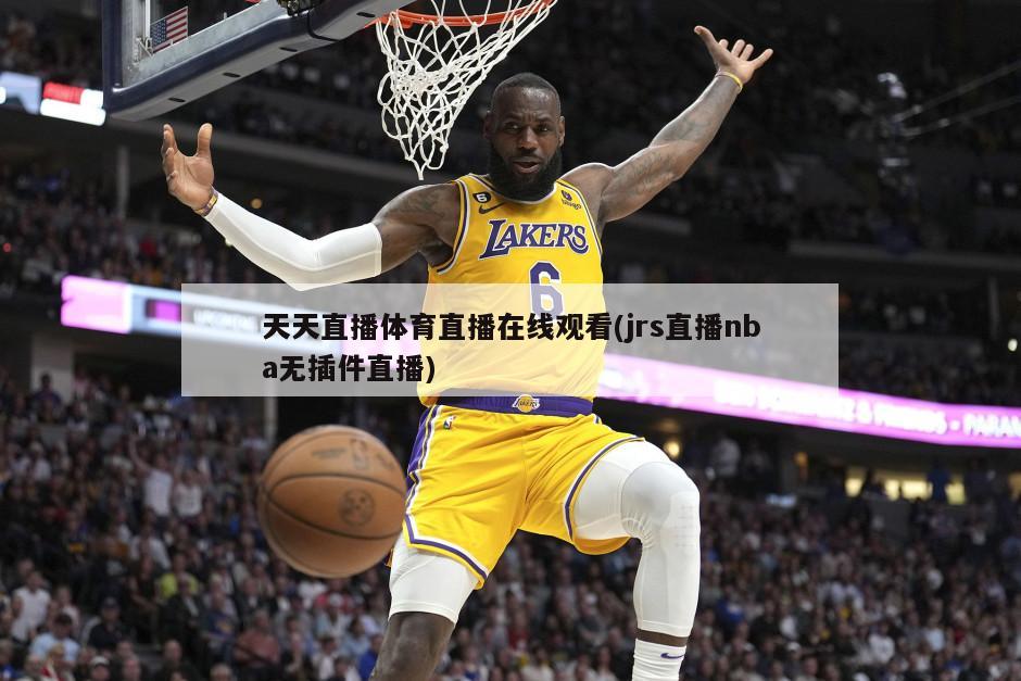 天天直播体育直播在线观看(jrs直播nba无插件直播)