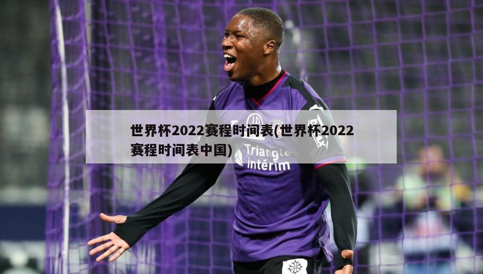 世界杯2022赛程时间表(世界杯2022赛程时间表中国)