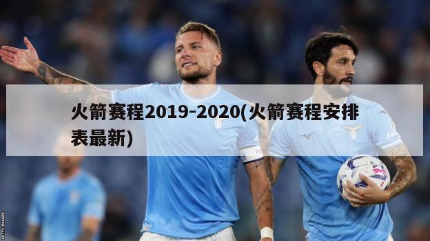 火箭赛程2019-2020(火箭赛程安排表最新)