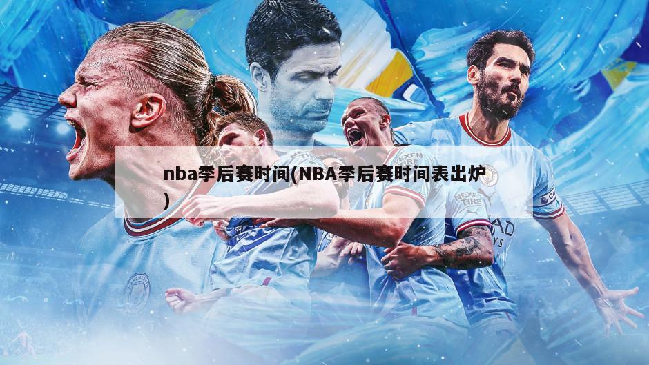 nba季后赛时间(NBA季后赛时间表出炉)