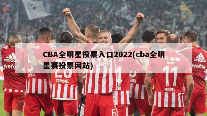 CBA全明星投票入口2022(cba全明星赛投票网站)