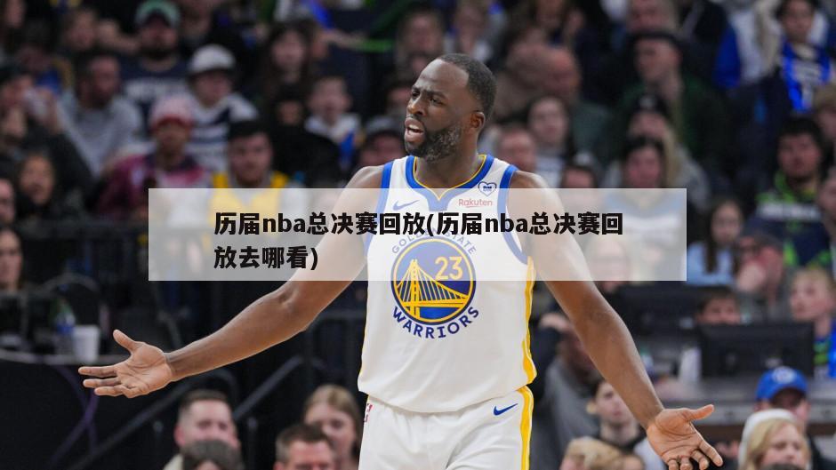 历届nba总决赛回放(历届nba总决赛回放去哪看)