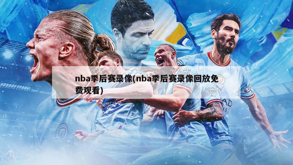 nba季后赛录像(nba季后赛录像回放免费观看)