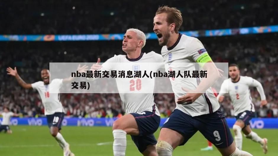 nba最新交易消息湖人(nba湖人队最新交易)