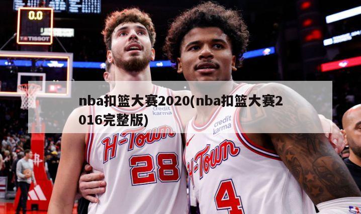 nba扣篮大赛2020(nba扣篮大赛2016完整版)