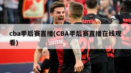 cba季后赛直播(CBA季后赛直播在线观看)