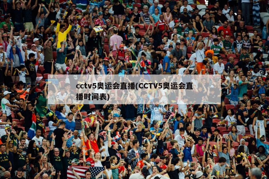 cctv5奥运会直播(CCTV5奥运会直播时间表)