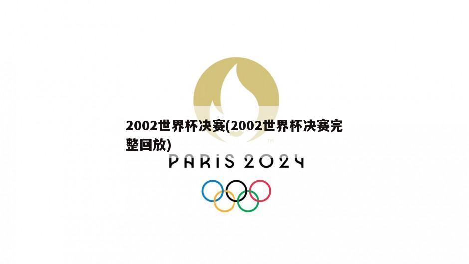 2002世界杯决赛(2002世界杯决赛完整回放)