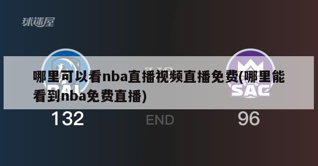 哪里可以看nba直播视频直播免费(哪里能看到nba免费直播)