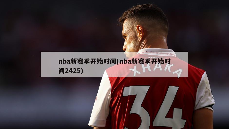 nba新赛季开始时间(nba新赛季开始时间2425)